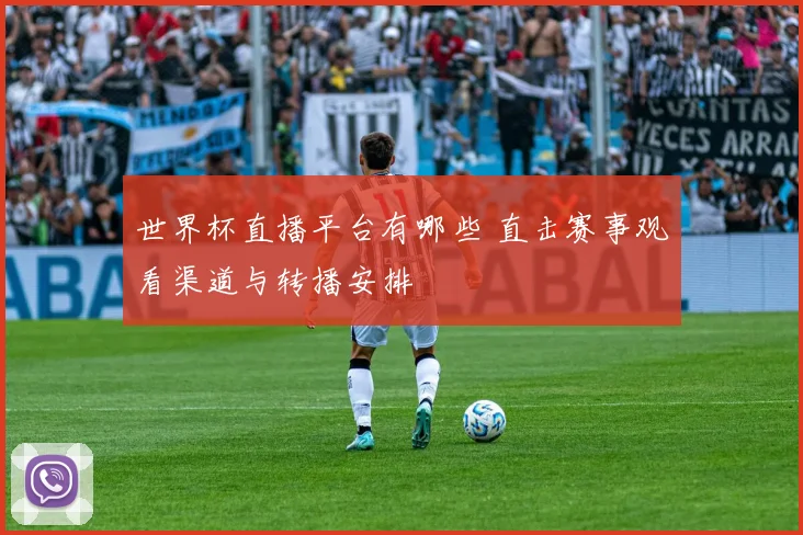 世界杯直播平台有哪些 直击赛事观看渠道与转播安排