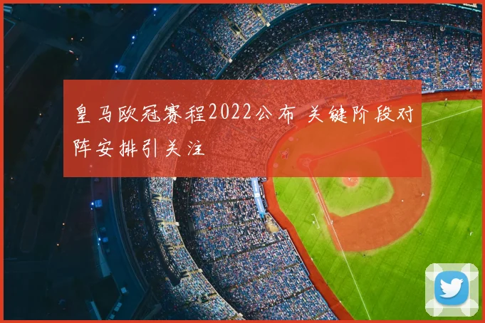 皇马欧冠赛程2022公布 关键阶段对阵安排引关注
